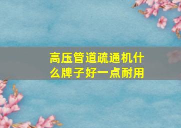 高压管道疏通机什么牌子好一点耐用