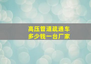 高压管道疏通车多少钱一台厂家