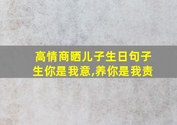 高情商晒儿子生日句子生你是我意,养你是我责