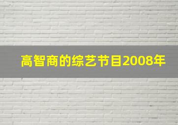 高智商的综艺节目2008年