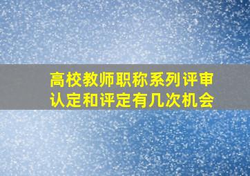 高校教师职称系列评审认定和评定有几次机会