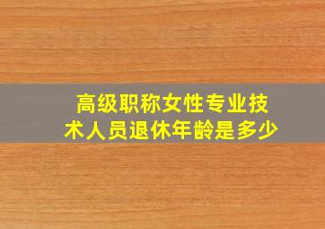 高级职称女性专业技术人员退休年龄是多少