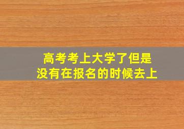 高考考上大学了但是没有在报名的时候去上