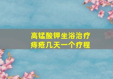 高锰酸钾坐浴治疗痔疮几天一个疗程