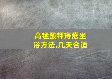 高锰酸钾痔疮坐浴方法,几天合适