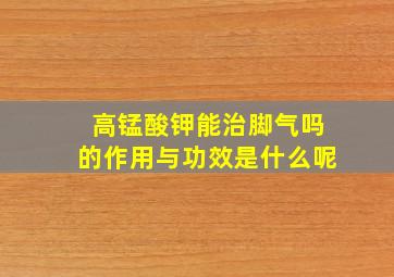 高锰酸钾能治脚气吗的作用与功效是什么呢