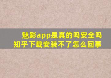 魅影app是真的吗安全吗知乎下载安装不了怎么回事