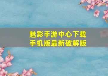 魅影手游中心下载手机版最新破解版