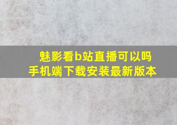 魅影看b站直播可以吗手机端下载安装最新版本