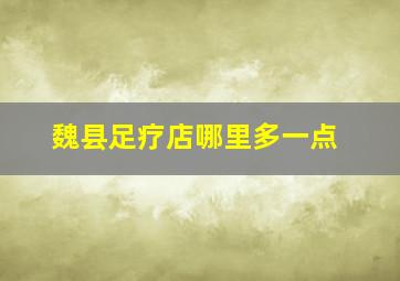 魏县足疗店哪里多一点