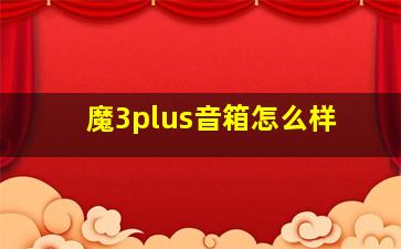 魔3plus音箱怎么样