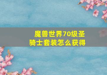 魔兽世界70级圣骑士套装怎么获得