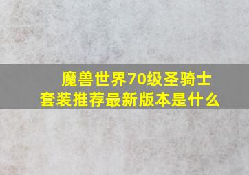 魔兽世界70级圣骑士套装推荐最新版本是什么