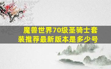 魔兽世界70级圣骑士套装推荐最新版本是多少号