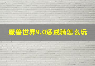 魔兽世界9.0惩戒骑怎么玩