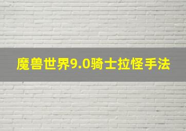 魔兽世界9.0骑士拉怪手法