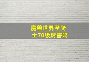 魔兽世界圣骑士70级厉害吗