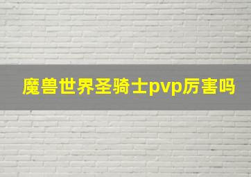 魔兽世界圣骑士pvp厉害吗