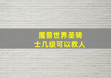 魔兽世界圣骑士几级可以救人