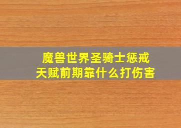 魔兽世界圣骑士惩戒天赋前期靠什么打伤害