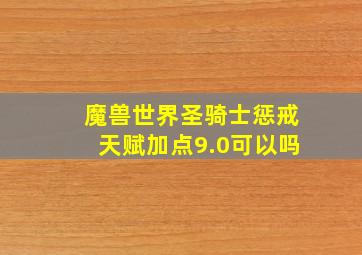 魔兽世界圣骑士惩戒天赋加点9.0可以吗