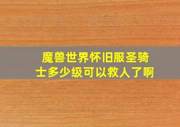 魔兽世界怀旧服圣骑士多少级可以救人了啊