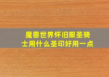 魔兽世界怀旧服圣骑士用什么圣印好用一点