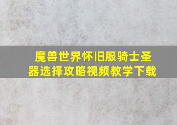 魔兽世界怀旧服骑士圣器选择攻略视频教学下载