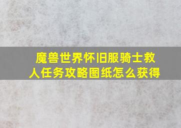 魔兽世界怀旧服骑士救人任务攻略图纸怎么获得