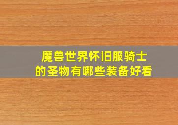 魔兽世界怀旧服骑士的圣物有哪些装备好看