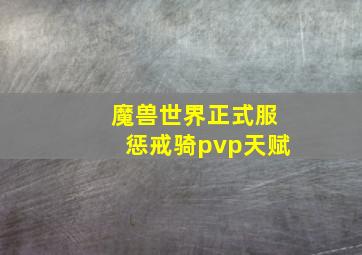 魔兽世界正式服惩戒骑pvp天赋