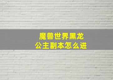 魔兽世界黑龙公主副本怎么进