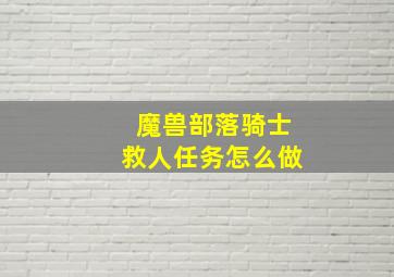 魔兽部落骑士救人任务怎么做