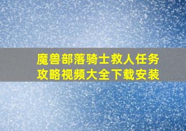 魔兽部落骑士救人任务攻略视频大全下载安装