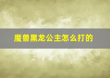 魔兽黑龙公主怎么打的