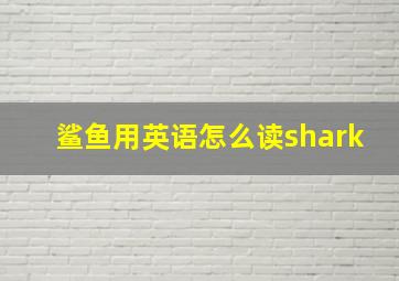 鲨鱼用英语怎么读shark