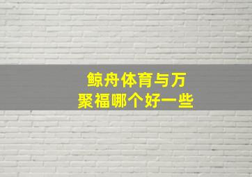 鲸舟体育与万聚福哪个好一些