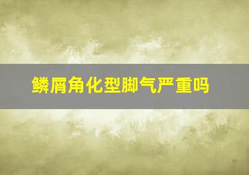 鳞屑角化型脚气严重吗