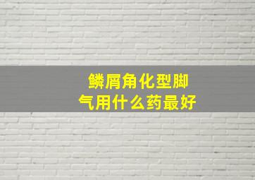 鳞屑角化型脚气用什么药最好