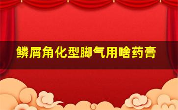 鳞屑角化型脚气用啥药膏