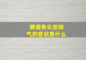 鳞屑角化型脚气的症状是什么