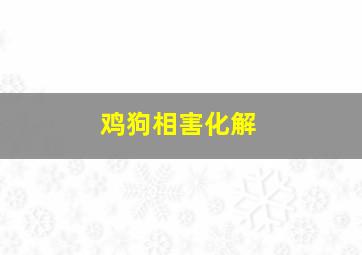 鸡狗相害化解