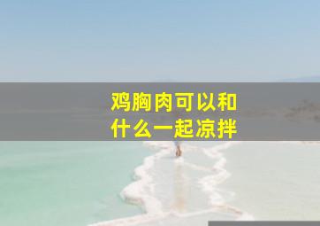 鸡胸肉可以和什么一起凉拌