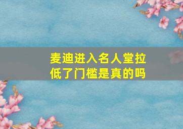 麦迪进入名人堂拉低了门槛是真的吗