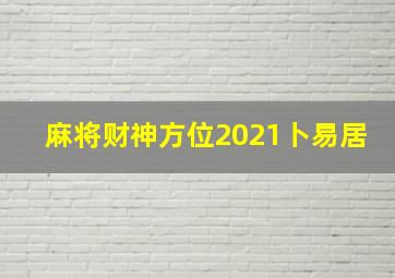 麻将财神方位2021卜易居