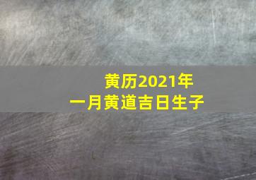 黄历2021年一月黄道吉日生子