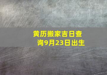 黄历搬家吉日查询9月23日出生