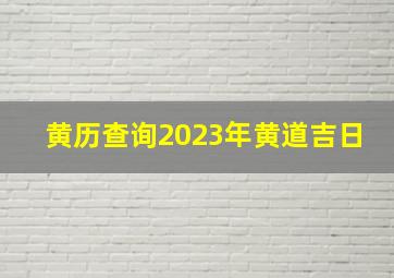 黄历查询2023年黄道吉日