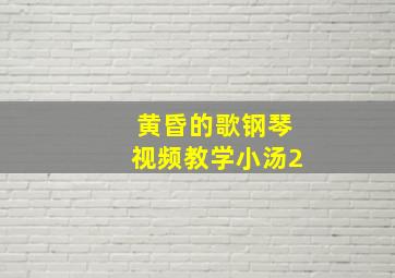 黄昏的歌钢琴视频教学小汤2