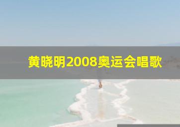 黄晓明2008奥运会唱歌